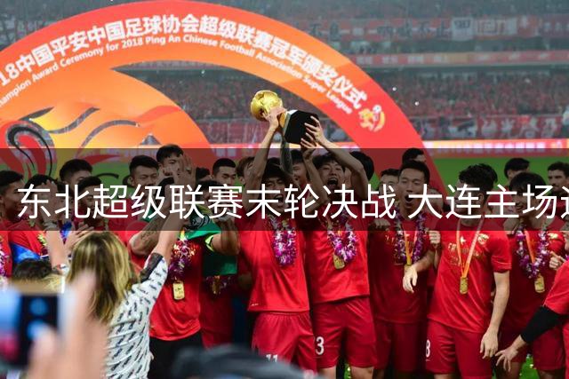 东北超级联赛末轮决战 大连主场迎战呼和浩特门票今起预售