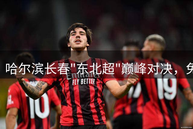 哈尔滨长春"东北超"巅峰对决，免费接驳攻略抢先看